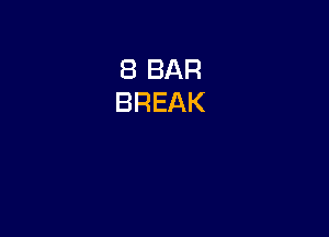 8 BAR
BREAK