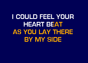I COULD FEEL YOUR
HEART BEAT

1118 YOU LAY THERE
BY MY SIDE