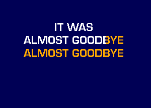 IT WAS
ALMOST GOODBYE
ALMOST GOODBYE