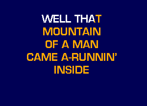 WELL THAT
MOUNTAIN
OF A MAN

CAME A-RUNNIN'
INSIDE