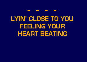 LYIN' CLOSE TO YOU
FEELING YOUR

HEART BEATING