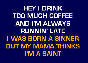 HEY I DRINK
TOO MUCH COFFEE
AND I'M ALWAYS
RUNNIN' LATE
I WAS BORN A SINNER
BUT MY MAMA THINKS
I'M A SAINT