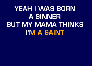 YEAH I WAS BORN
A SINNER
BUT MY MAMA THINKS
I'M A SAINT