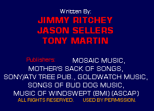 Written Byi

MOSAIC MUSIC,

MOTHER'S BACK OF SONGS,
SDNYJATV TREE PUB, GDLDWATCH MUSIC,

SONGS OF BUD DDS MUSIC,

MUSIC OF WINDSWEPT EBMIJ EASCAPJ
ALL RIGHTS RESERVED. USED BY PERMISSION.