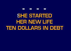 SHE STARTED
HER NEW LIFE
TEN DOLLARS IN DEBT