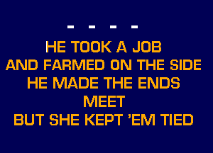 HE TOOK A JOB
AND FARMED ON THE SIDE

HE MADE THE ENDS
MEET
BUT SHE KEPT 'EM TIED