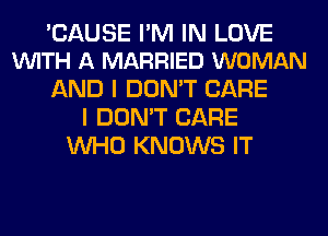 'CAUSE I'M IN LOVE
VUITH A MARRIED WOMAN

AND I DON'T CARE
I DON'T CARE
WHO KNOWS IT
