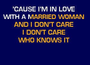 'CAUSE I'M IN LOVE
VUITH A MARRIED WOMAN

AND I DON'T CARE
I DON'T CARE
WHO KNOWS IT