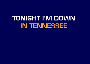 TONIGHT I'M DOWN
IN TENNESSEE
