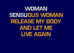 WOMAN
SENSUUUS WOMAN
RELEASE MY BODY

AND LET ME
LIVE AGAIN