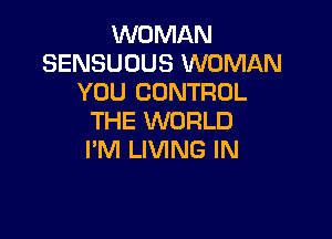 WOMAN
SENSUOUS WOMAN
YOU CONTROL

THE WORLD
I'M LIVING IN