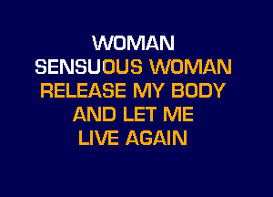 WOMAN
SENSUUUS WOMAN
RELEASE MY BODY

AND LET ME
LIVE AGAIN