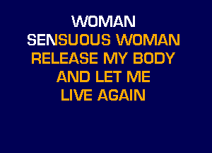 WOMAN
SENSUUUS WOMAN
RELEASE MY BODY

AND LET ME
LIVE AGAIN