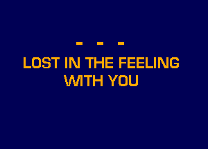 LOST IN THE FEELING

WTH YOU
