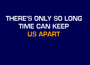 THERE'S ONLY SO LONG
TIME CAN KEEP

US APART