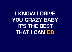 I KNOW! DRIVE
YOU CRAZY BABY

IT'S THE BEST
THAT I CAN DO