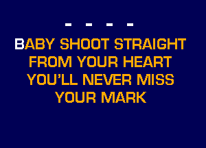 BABY SHOOT STRAIGHT
FROM YOUR HEART
YOU'LL NEVER MISS

YOUR MARK