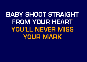 BABY SHOOT STRAIGHT
FROM YOUR HEART
YOU'LL NEVER MISS

YOUR MARK