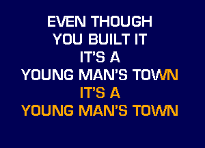 EVEN THOUGH
YOU BUILT IT
IT'S A

YOUNG MAN'S TOWN
IT'S A
YOUNG MAMS TOWN