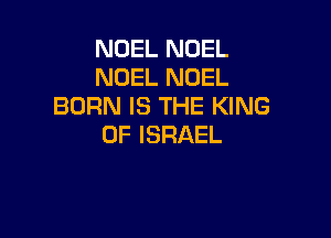 NOEL NOEL
NOEL NOEL
BORNISTHEPGNG

0F ISRAEL