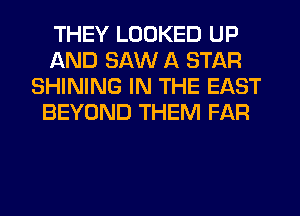 THEY LOOKED UP
AND SAW A STAR
SHINING IN THE EAST
BEYOND THEM FAR