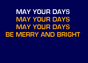 MAY YOUR DAYS
MAY YOUR DAYS
MAY YOUR DAYS

BE MERRY AND BRIGHT