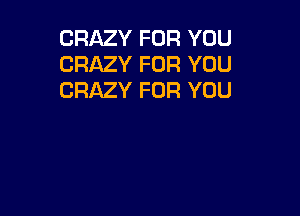 CRAZY FOR YOU
CRAZY FOR YOU
CRAZY FOR YOU