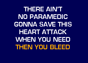 THERE AIN'T
N0 PARAMEDIC
GONNA SAVE THIS
HEART ATTACK
WHEN YOU NEED
THEN YOU BLEED