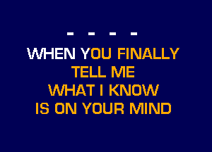 'WHEN YOU FINALLY
TELL ME

WHATI KNOW
IS ON YOUR MIND