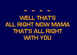 WELL THATS
ALL RIGHT NOW MAMA

THAT'S ALL RIGHT
WITH YOU