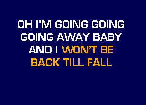 0H I'M GOING GOING

GOING AWAY BABY
AND I WONT BE
BACK TILL FALL