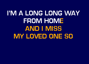 I'M A LONG LONG WAY
FROM HOME
AND I MISS

MY LOVED ONE 30