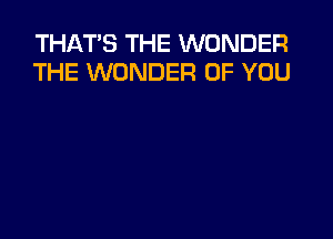 THAT'S THE WONDER
THE WONDER OF YOU