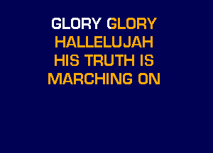 GLORY GLORY
HALLELUJAH
HIS TRUTH IS

MARCHING 0N