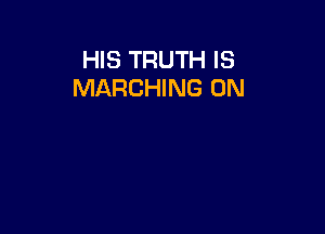 HIS TRUTH IS
MARCHING 0N