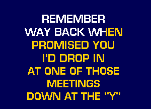 REMEMBER
WAY BACK VUHEN
PROMISED YOU

I'D DROP IN
AT ONE OF THOSE
MEETINGS

DOWN AT THE Y I