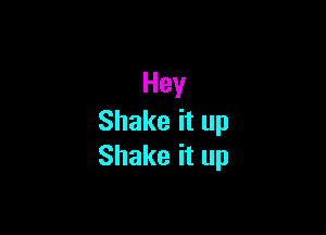 Hey

Shakeitup
Shakeitup