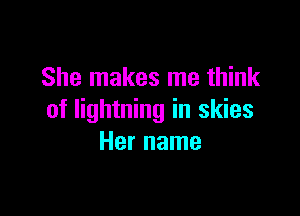 She makes me think

of lightning in skies
Her name