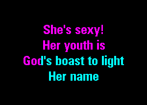 She's sexy!
Her youth is

God's boast to light
Her name