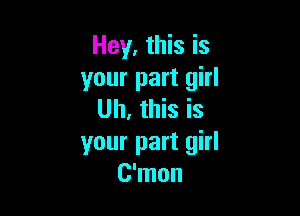 Hey, this is
your part girl

Uh, this is
your part girl
C'mon