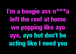 I'm a hougie ass nemea
left the roof at home
we popping like ayo
aye, ayo but don't be
acting like I need you