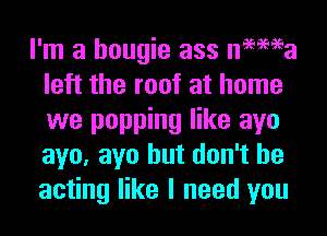 I'm a hougie ass nemea
left the roof at home
we popping like ayo
aye, ayo but don't be
acting like I need you