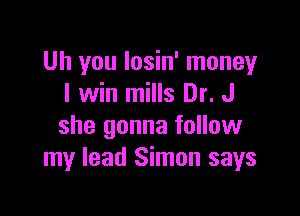 Uh you Iosin' money
I win mills Dr. J

she gonna follow
my lead Simon says