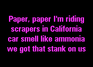 Paper, paper I'm riding
scrapers in California
car smell like ammonia
we got that stank on us