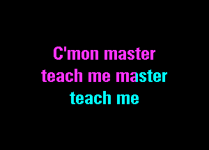 C'mon master

teach me master
teach me