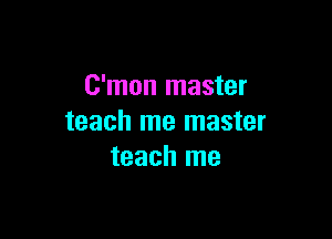 C'mon master

teach me master
teach me