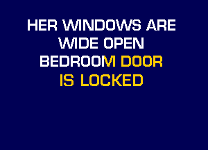 HER WNDOWS ARE
VVlDE OPEN
BEDROOM DOOR

IS LOCKED