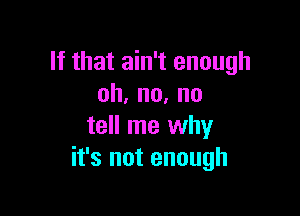 Ifthatahftenough
oh,no,no

tell me why
it's not enough