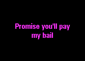 Promise you'll pay

my bail