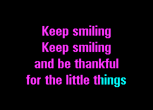 Keep smiling
Keep smiling

and be thankful
for the little things